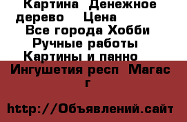 Картина “Денежное дерево“ › Цена ­ 5 000 - Все города Хобби. Ручные работы » Картины и панно   . Ингушетия респ.,Магас г.